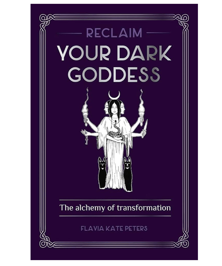 Reclaim Your Dark Goddess : the Alchemy of Transformation by Flavia Kate Peters